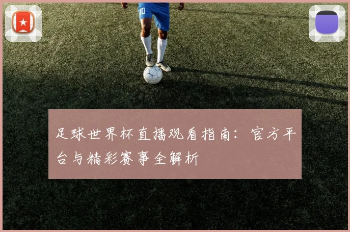 足球世界杯直播观看指南：官方平台与精彩赛事全解析