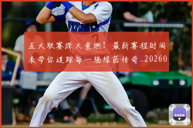 五大联赛烽火重燃！最新赛程时间表带你追踪每一场绿茵传奇_20260611141748