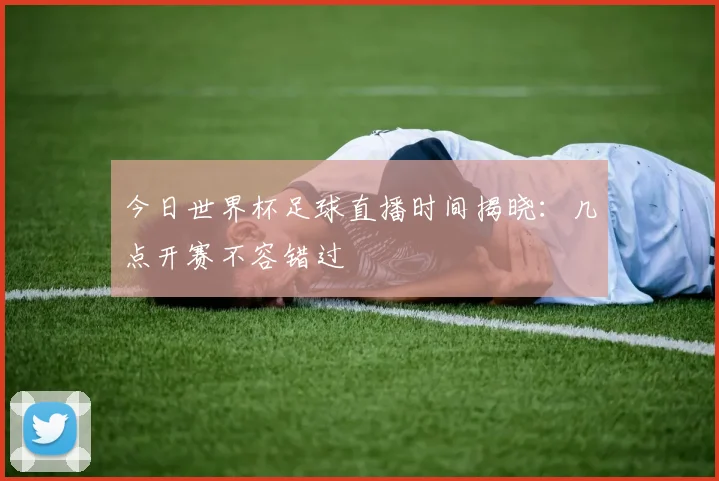 今日世界杯足球直播时间揭晓：几点开赛不容错过