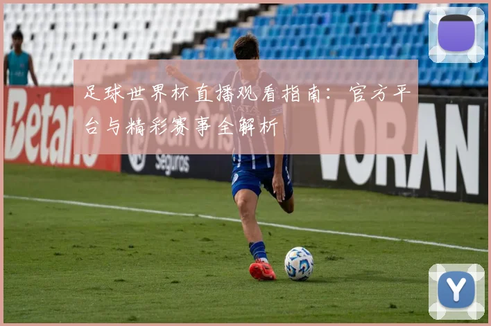 足球世界杯直播观看指南：官方平台与精彩赛事全解析