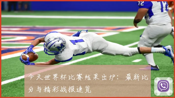 今天世界杯比赛结果出炉：最新比分与精彩战报速览