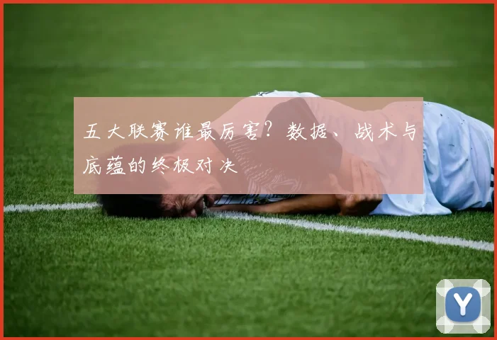 五大联赛谁最厉害？数据、战术与底蕴的终极对决