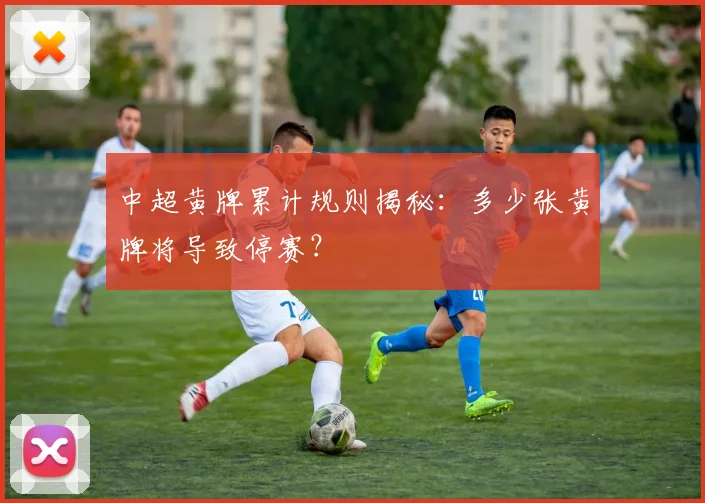中超黄牌累计规则揭秘：多少张黄牌将导致停赛？