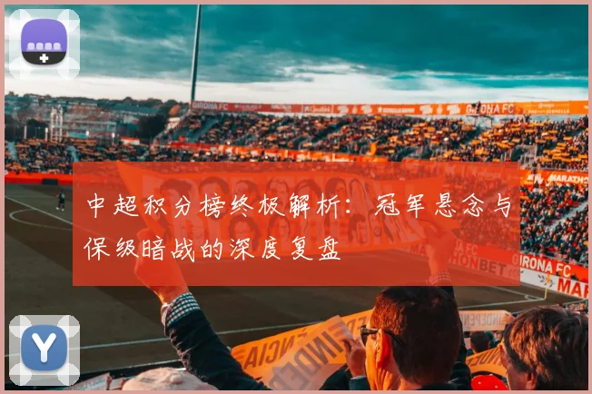 中超积分榜终极解析：冠军悬念与保级暗战的深度复盘