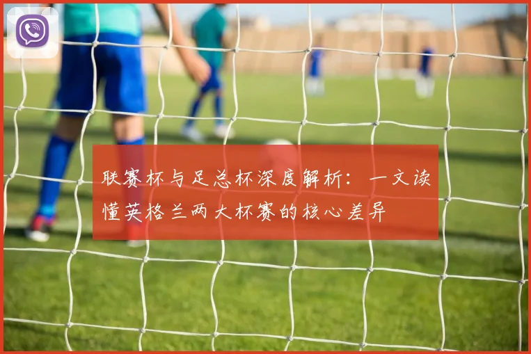 联赛杯与足总杯深度解析：一文读懂英格兰两大杯赛的核心差异