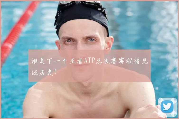 谁是下一个王者ATP总决赛赛程将见证历史！