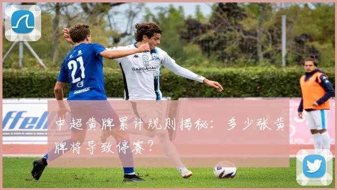 中超黄牌累计规则揭秘：多少张黄牌将导致停赛？