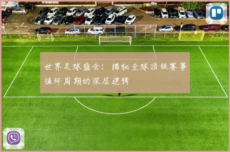 世界足球盛会：揭秘全球顶级赛事循环周期的深层逻辑
