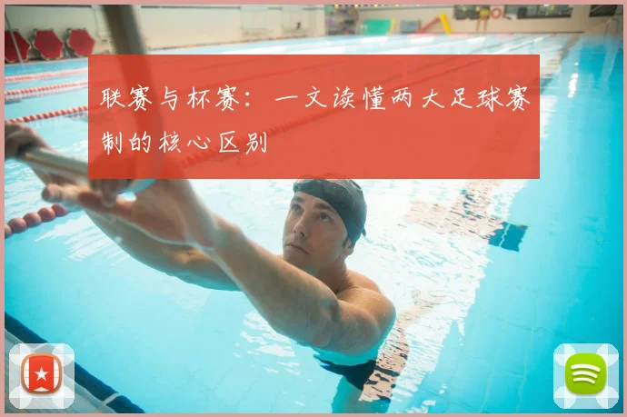 联赛与杯赛：一文读懂两大足球赛制的核心区别