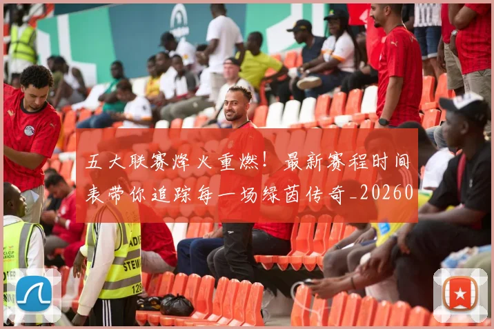 五大联赛烽火重燃！最新赛程时间表带你追踪每一场绿茵传奇_20260611141748